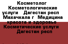 Косметолог. Косметологические услуги - Дагестан респ., Махачкала г. Медицина, красота и здоровье » Косметические услуги   . Дагестан респ.